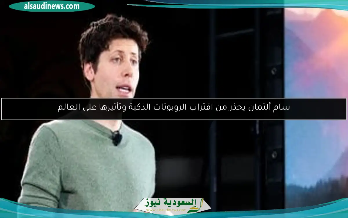 سام ألتمان يحذر من اقتراب الروبوتات الذكية وتأثيرها على العالم