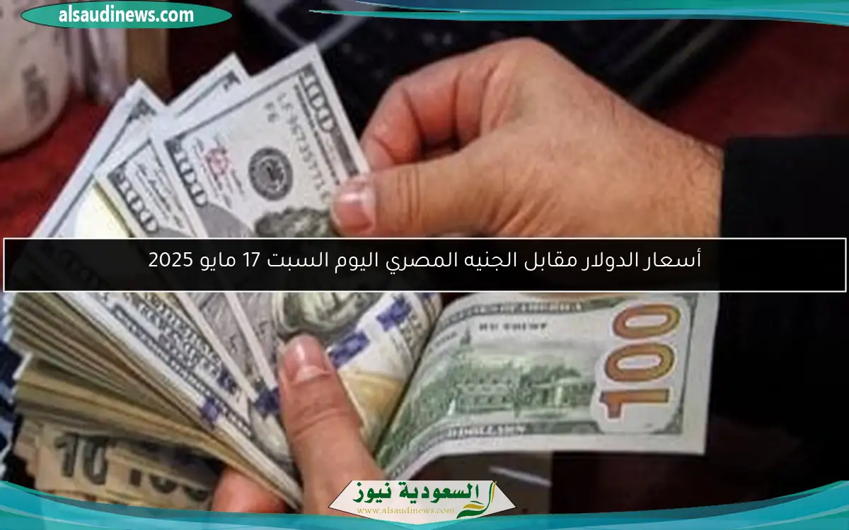 أسعار الدولار مقابل الجنيه المصري اليوم السبت 17 مايو 2025