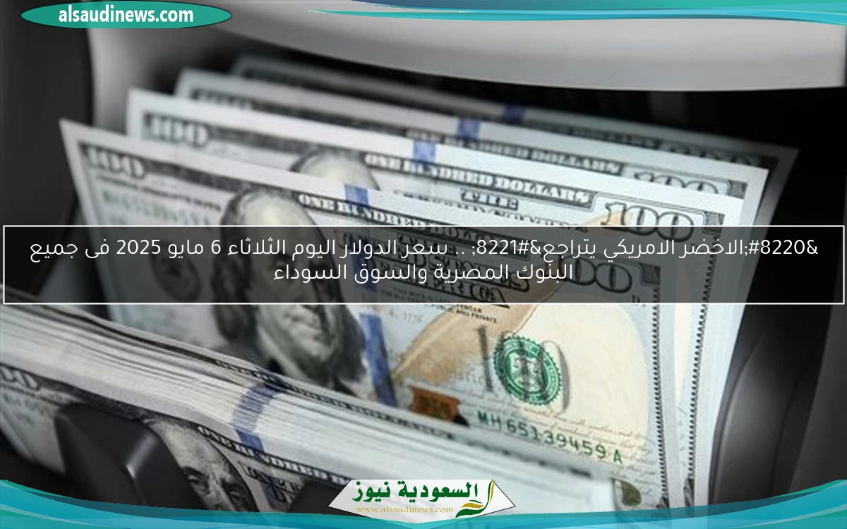 “الاخضر الامريكي يتراجع” .. سعر الدولار اليوم الثلاثاء 6 مايو 2025 فى جميع البنوك المصرية والسوق السوداء