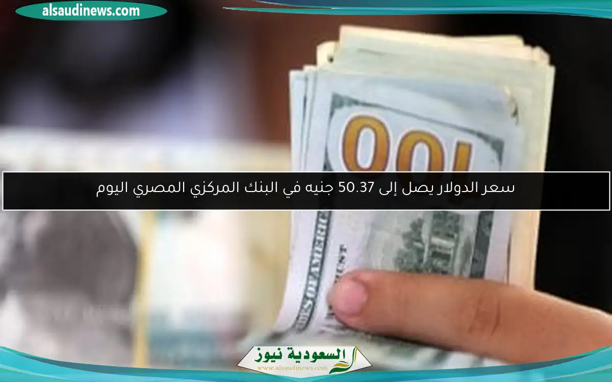 سعر الدولار يصل إلى 50.37 جنيه في البنك المركزي المصري اليوم