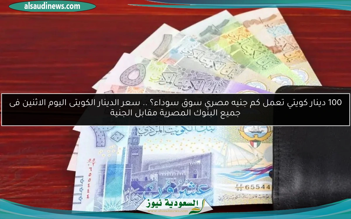 100 دينار كويتي تعمل كم جنيه مصري سوق سوداء؟ .. سعر الدينار الكويتى اليوم الاثنين فى جميع البنوك المصرية مقابل الجنية
