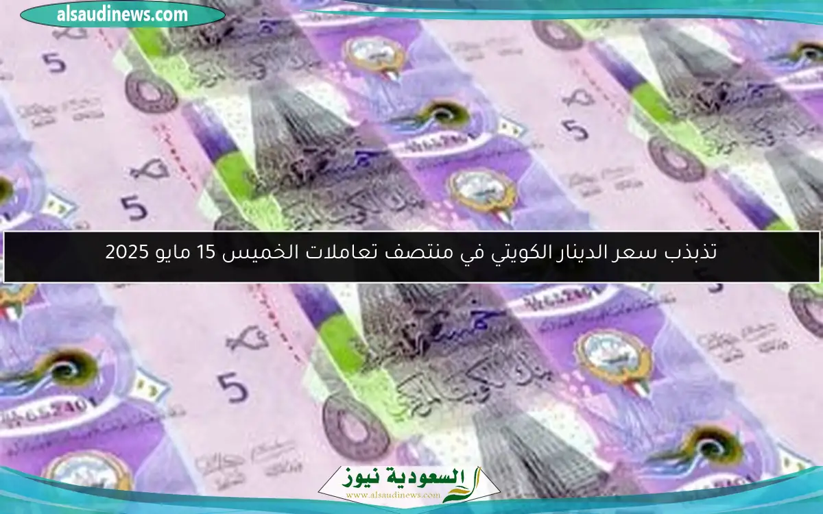 تذبذب سعر الدينار الكويتي في منتصف تعاملات الخميس 15 مايو 2025