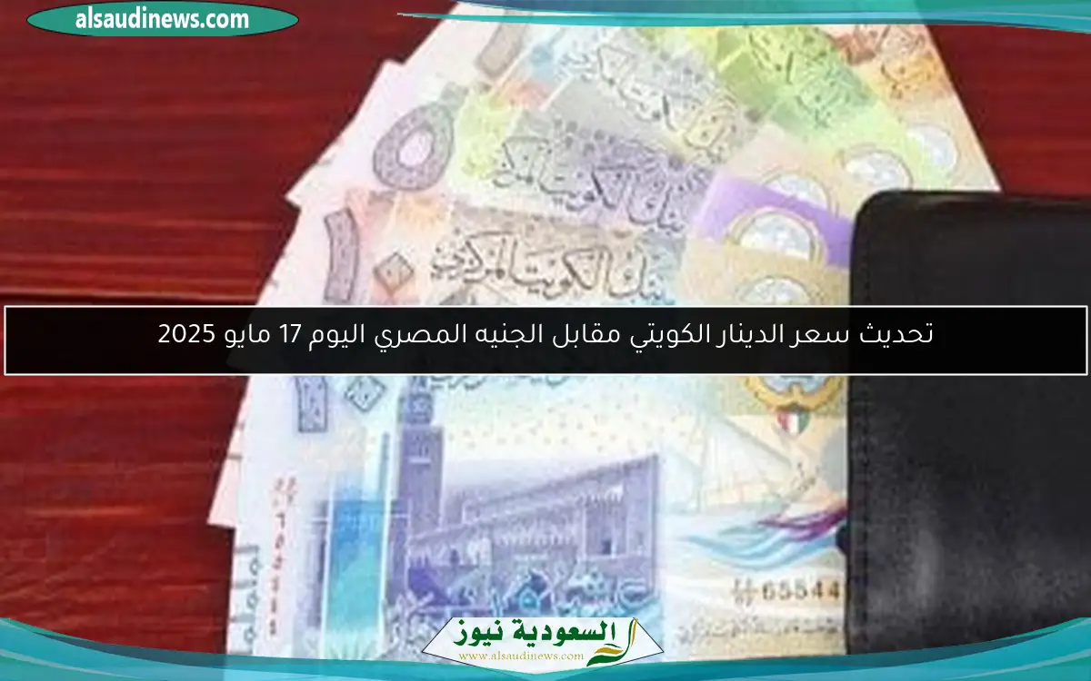 تحديث سعر الدينار الكويتي مقابل الجنيه المصري اليوم 17 مايو 2025