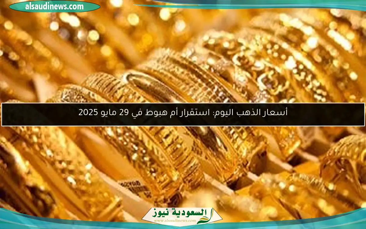 أسعار الذهب اليوم: استقرار أم هبوط في 29 مايو 2025
