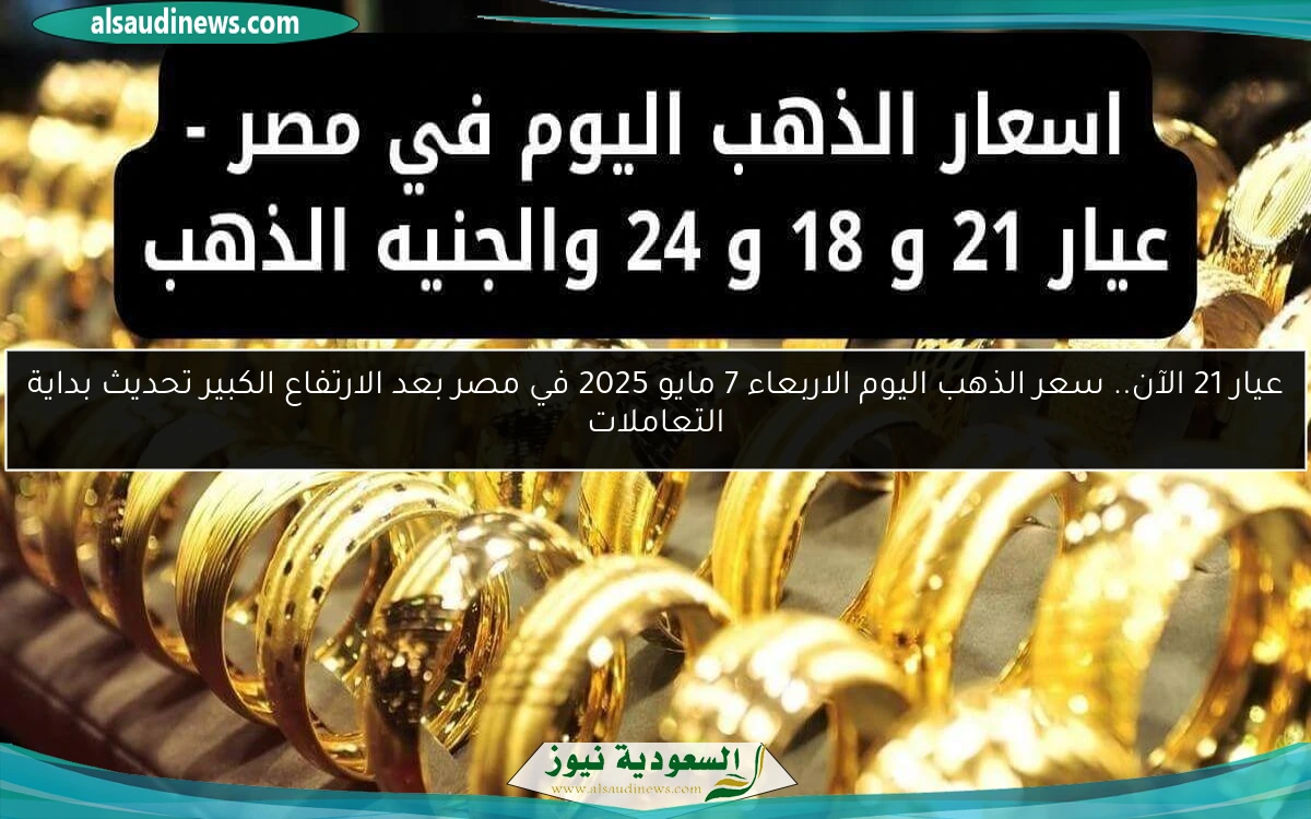 عيار 21 الآن.. سعر الذهب اليوم الاربعاء 7 مايو 2025 في مصر بعد الارتفاع الكبير تحديث بداية التعاملات