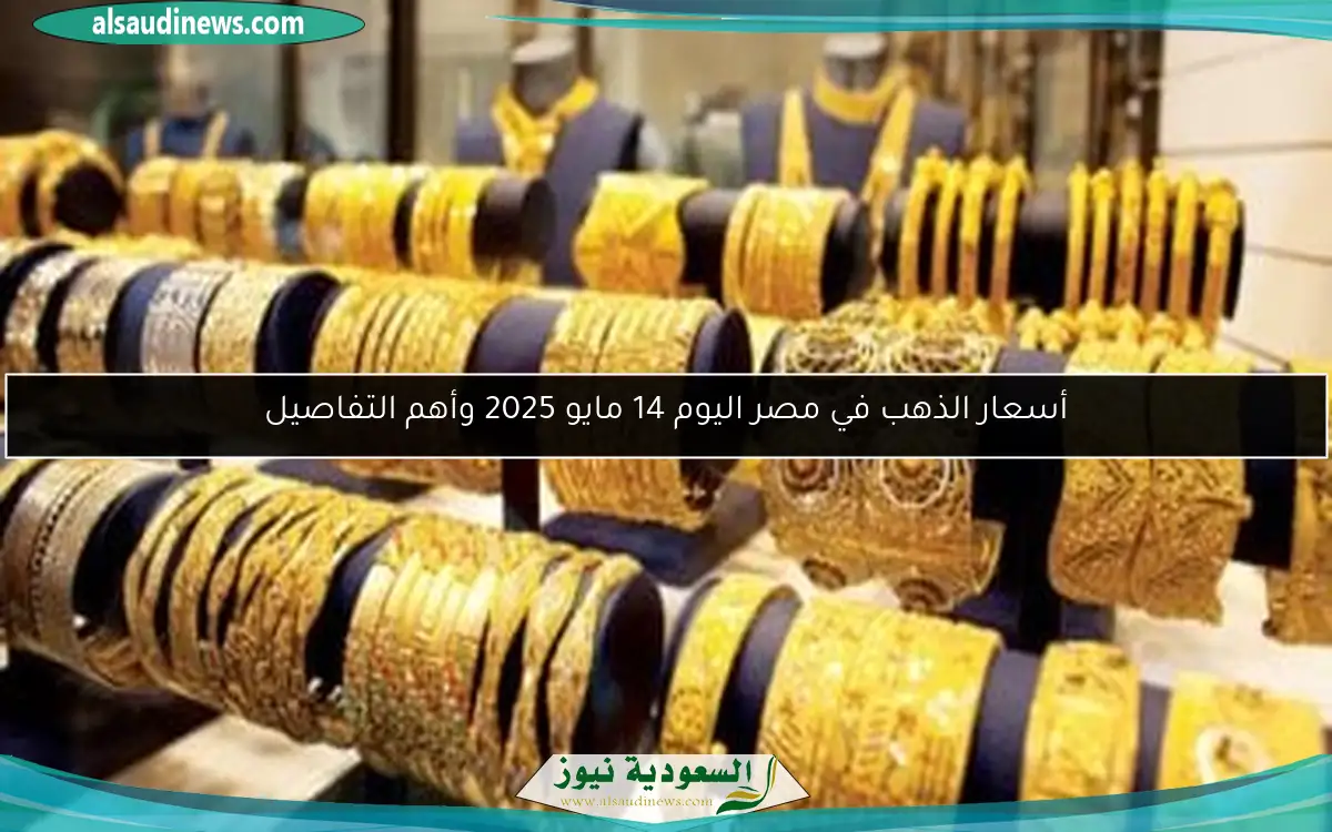 أسعار الذهب في مصر اليوم 14 مايو 2025 وأهم التفاصيل
