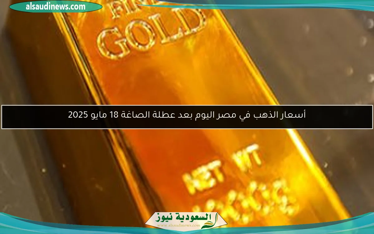 أسعار الذهب في مصر اليوم بعد عطلة الصاغة 18 مايو 2025