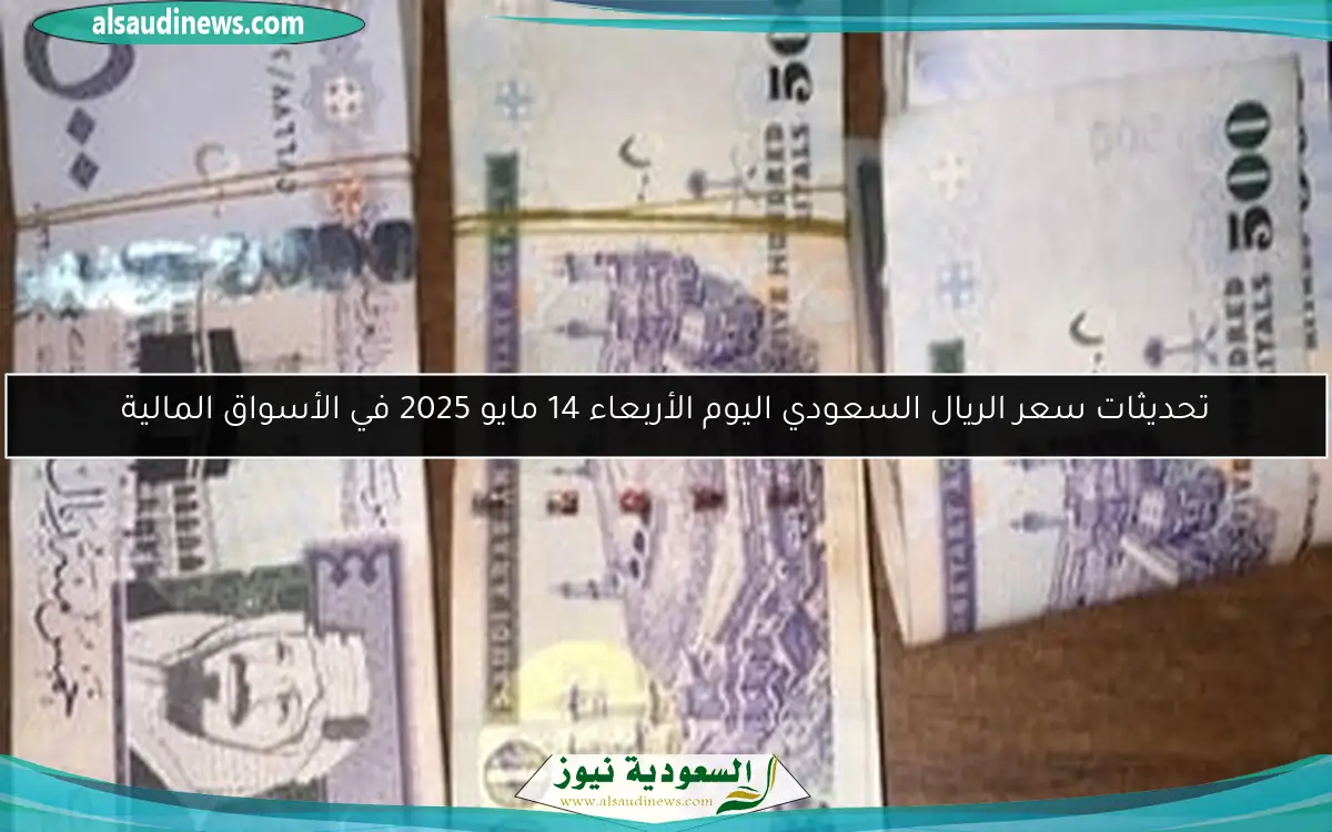 تحديثات سعر الريال السعودي اليوم الأربعاء 14 مايو 2025 في الأسواق المالية