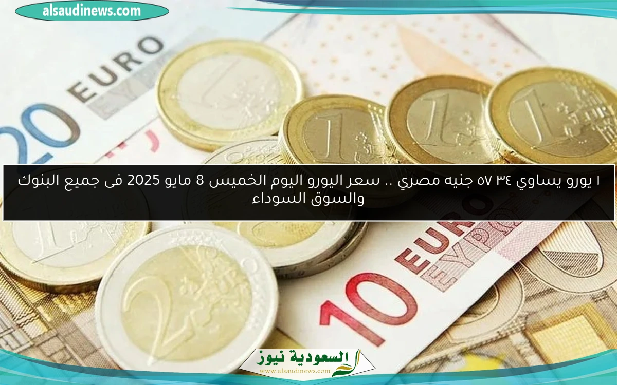 ١ يورو يساوي ٥٧٫٣٤ جنيه مصري .. سعر اليورو اليوم الخميس 8 مايو 2025 فى جميع البنوك والسوق السوداء