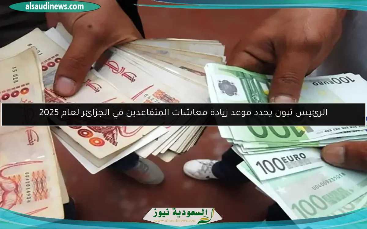 الرئيس تبون يحدد موعد زيادة معاشات المتقاعدين في الجزائر لعام 2025
