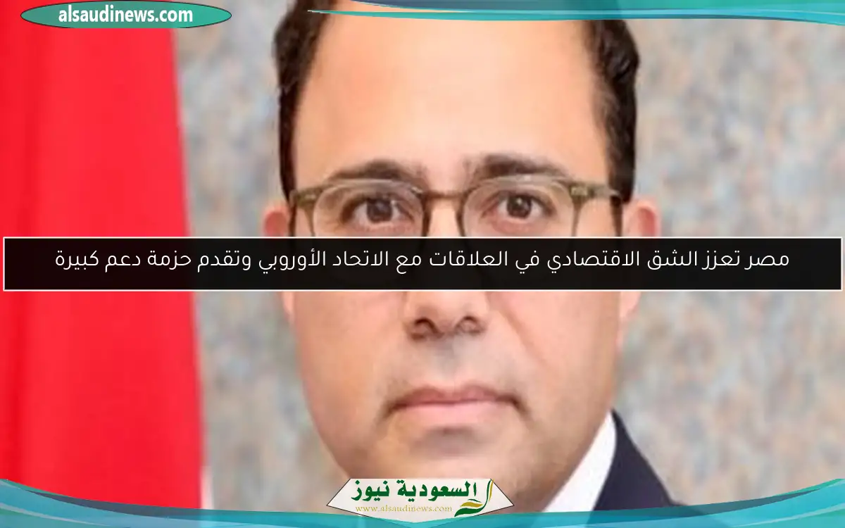 مصر تعزز الشق الاقتصادي في العلاقات مع الاتحاد الأوروبي وتقدم حزمة دعم كبيرة