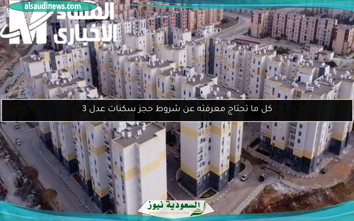 كل ما تحتاج معرفته عن شروط حجز سكنات عدل 3