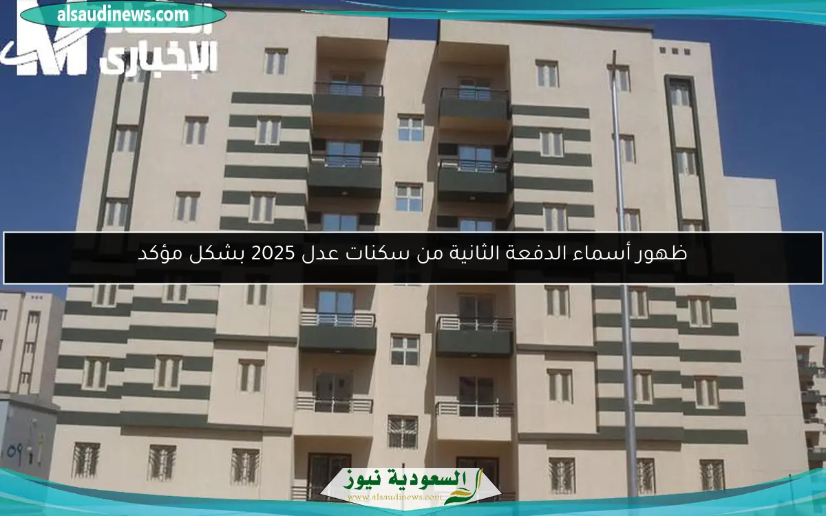 ظهور أسماء الدفعة الثانية من سكنات عدل 2025 بشكل مؤكد