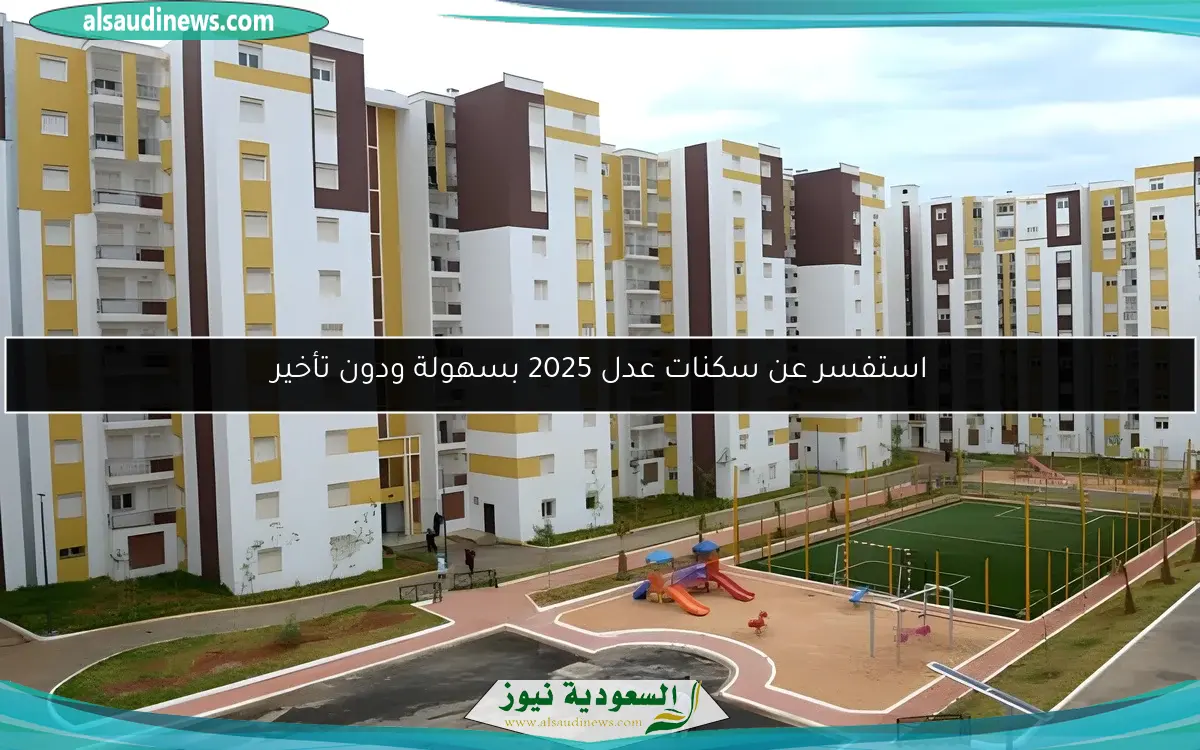 استفسر عن سكنات عدل 2025 بسهولة ودون تأخير