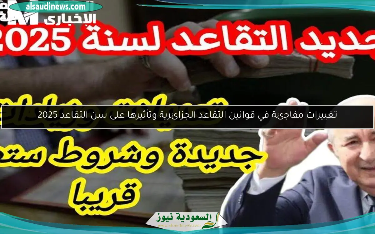 تغييرات مفاجئة في قوانين التقاعد الجزائرية وتأثيرها على سن التقاعد 2025