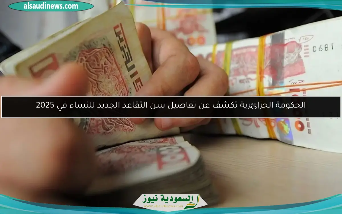 الحكومة الجزائرية تكشف عن تفاصيل سن التقاعد الجديد للنساء في 2025