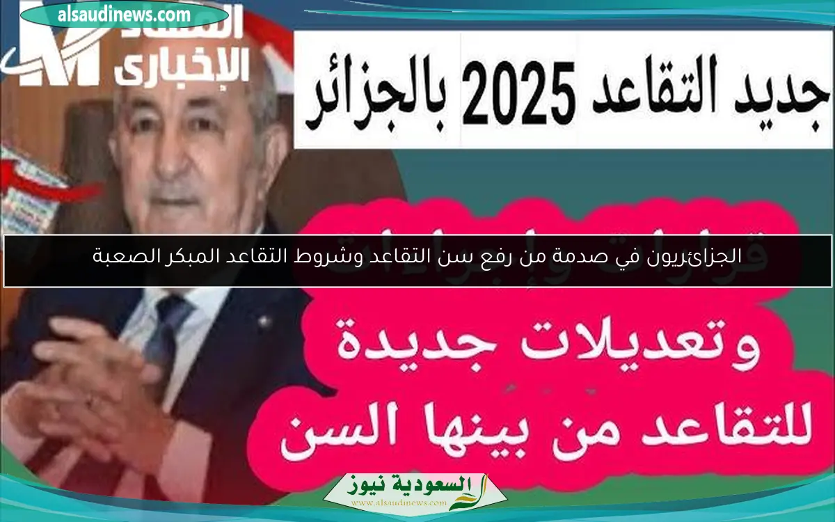 الجزائريون في صدمة من رفع سن التقاعد وشروط التقاعد المبكر الصعبة