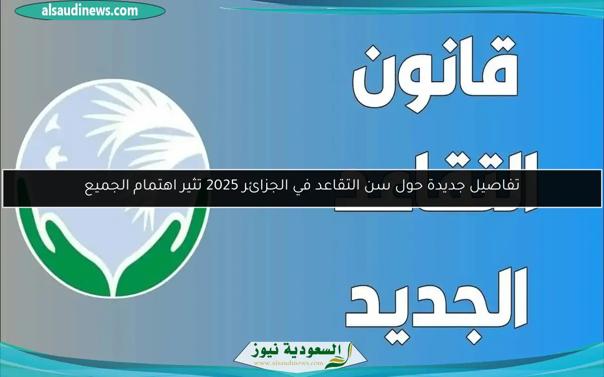 تغييرات جديدة في قانون التقاعد بالجزائر لعام 2025