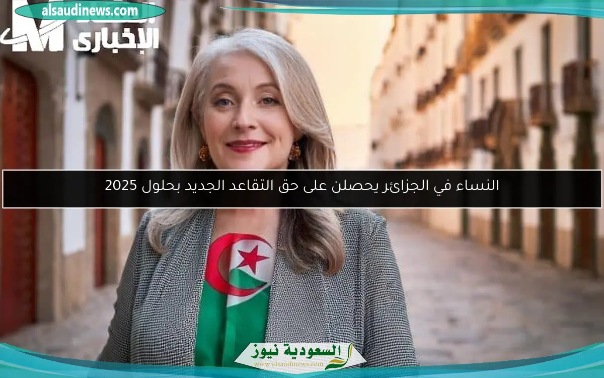 النساء في الجزائر يحصلن على حق التقاعد الجديد بحلول 2025
