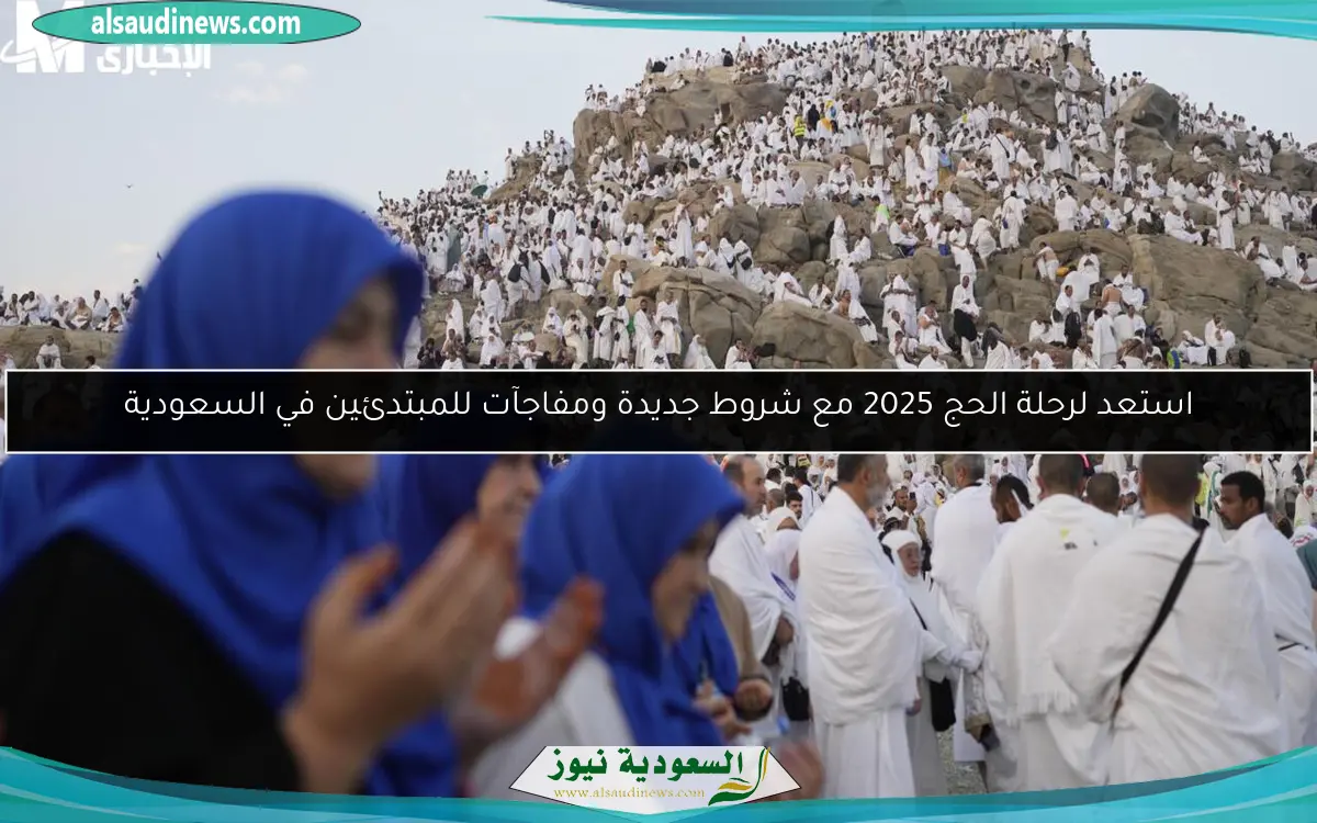 استعد لرحلة الحج 2025 مع شروط جديدة ومفاجآت للمبتدئين في السعودية