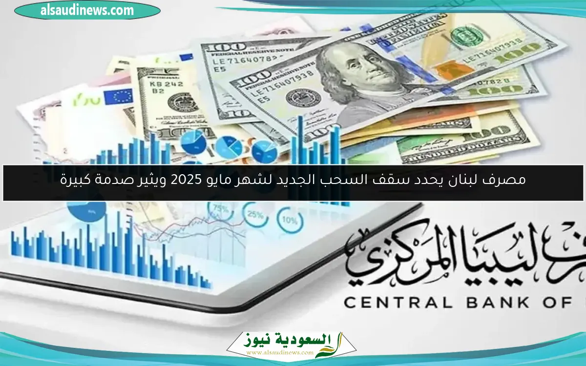 مصرف لبنان يحدد سقف السحب الجديد لشهر مايو 2025 ويثير صدمة كبيرة