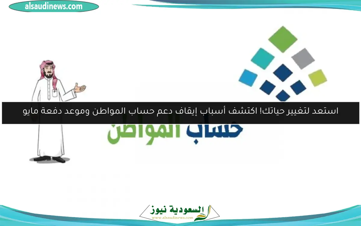 استعد لتغيير حياتك! اكتشف أسباب إيقاف دعم حساب المواطن وموعد دفعة مايو