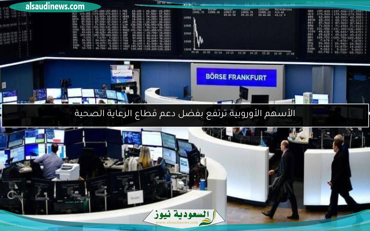 الأسهم الأوروبية ترتفع بفضل دعم قطاع الرعاية الصحية
