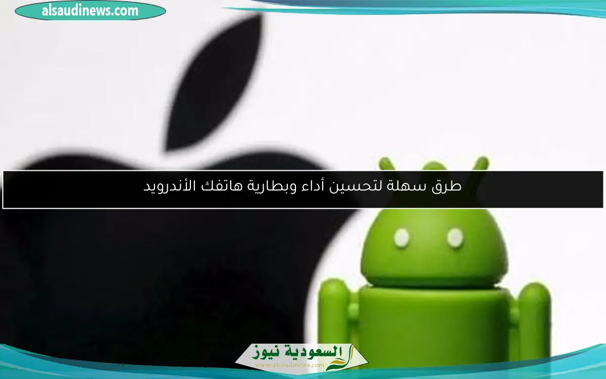 طرق سهلة لتحسين أداء وبطارية هاتفك الأندرويد