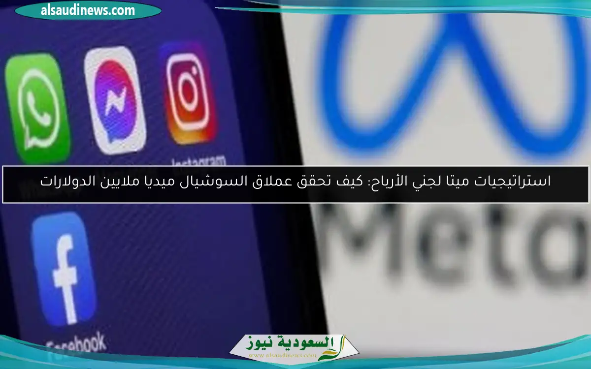 استراتيجيات ميتا لجني الأرباح: كيف تحقق عملاق السوشيال ميديا ملايين الدولارات