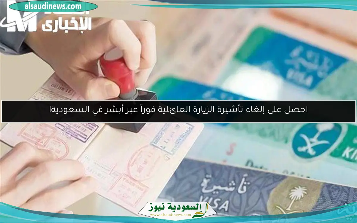 احصل على إلغاء تأشيرة الزيارة العائلية فوراً عبر أبشر في السعودية!