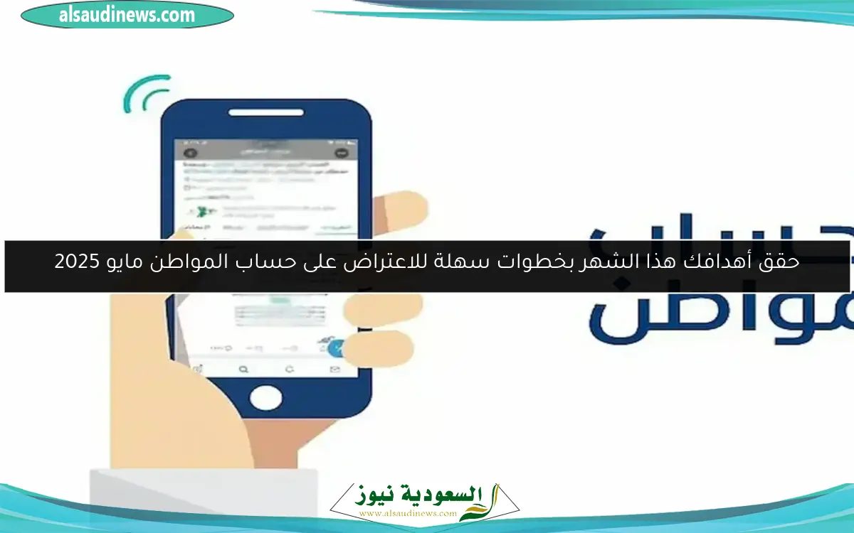 حقق أهدافك هذا الشهر بخطوات سهلة للاعتراض على حساب المواطن مايو 2025