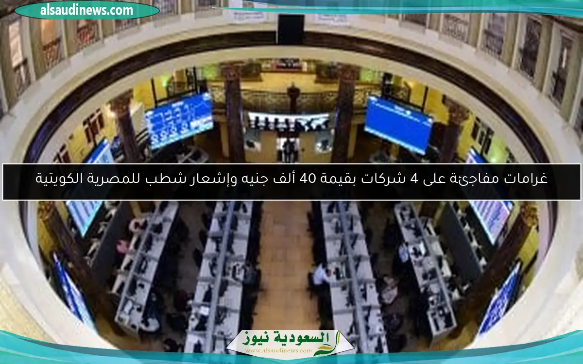 غرامات مفاجئة على 4 شركات بقيمة 40 ألف جنيه وإشعار شطب للمصرية الكويتية