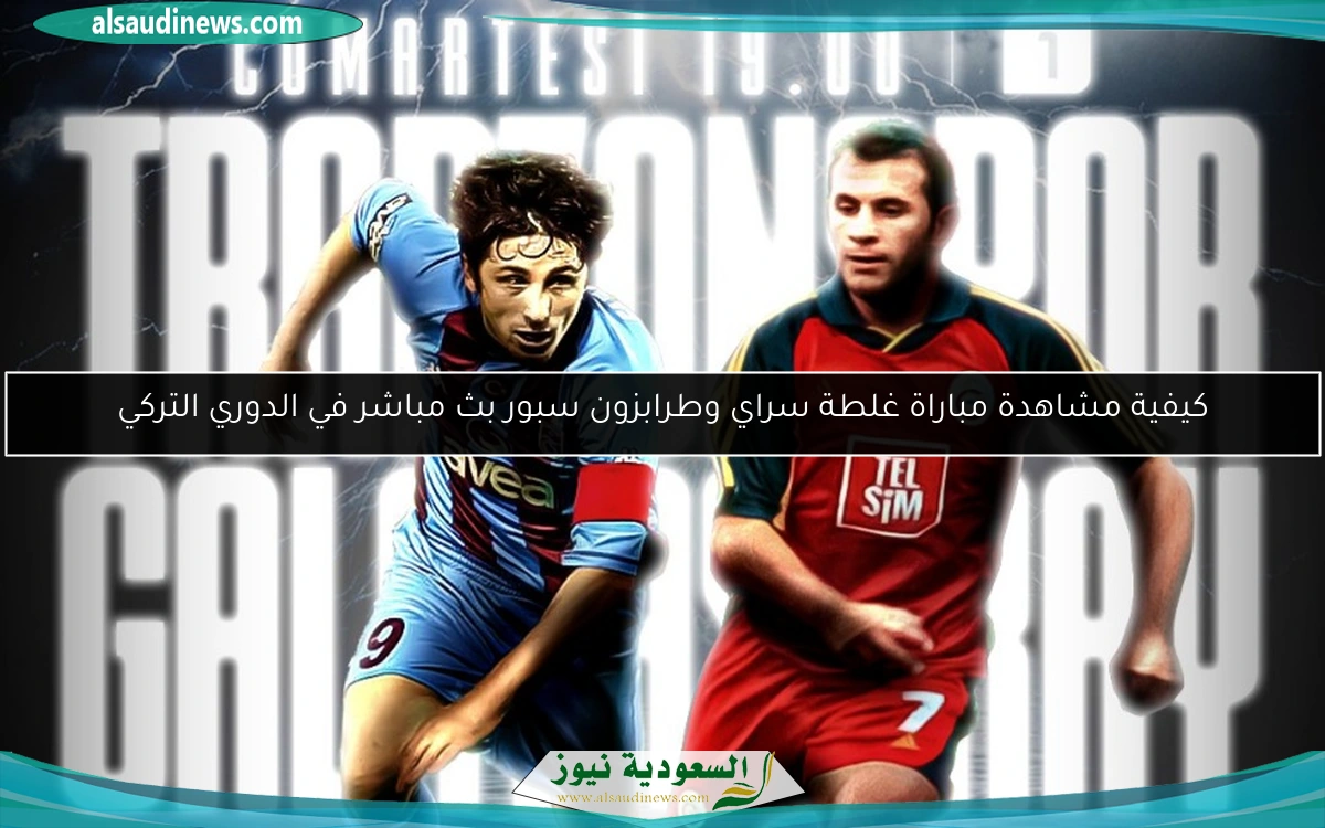 كيفية متابعة مباراة غلطة سراي وطرابزون سبور في الدوري التركي