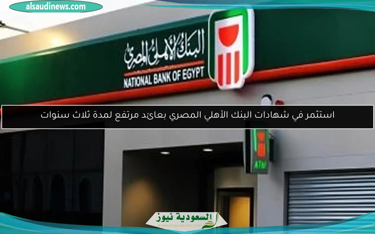استثمر في شهادات البنك الأهلي المصري بعائد مرتفع لمدة ثلاث سنوات