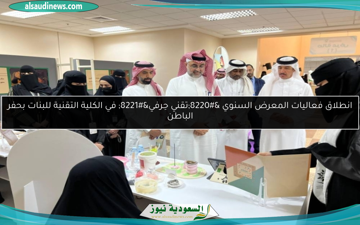 انطلاق فعاليات المعرض السنوي “تقني حِرفي” في الكلية التقنية للبنات بحفر الباطن