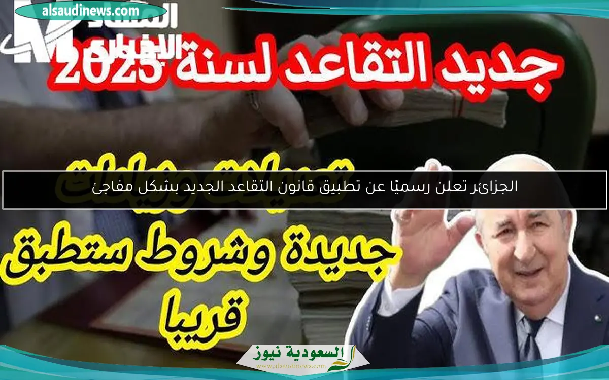 الجزائر تعلن رسميًا عن تطبيق قانون التقاعد الجديد بشكل مفاجئ