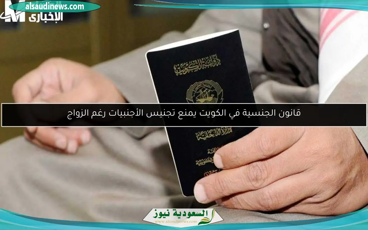 قانون الجنسية في الكويت يمنع تجنيس الأجنبيات رغم الزواج