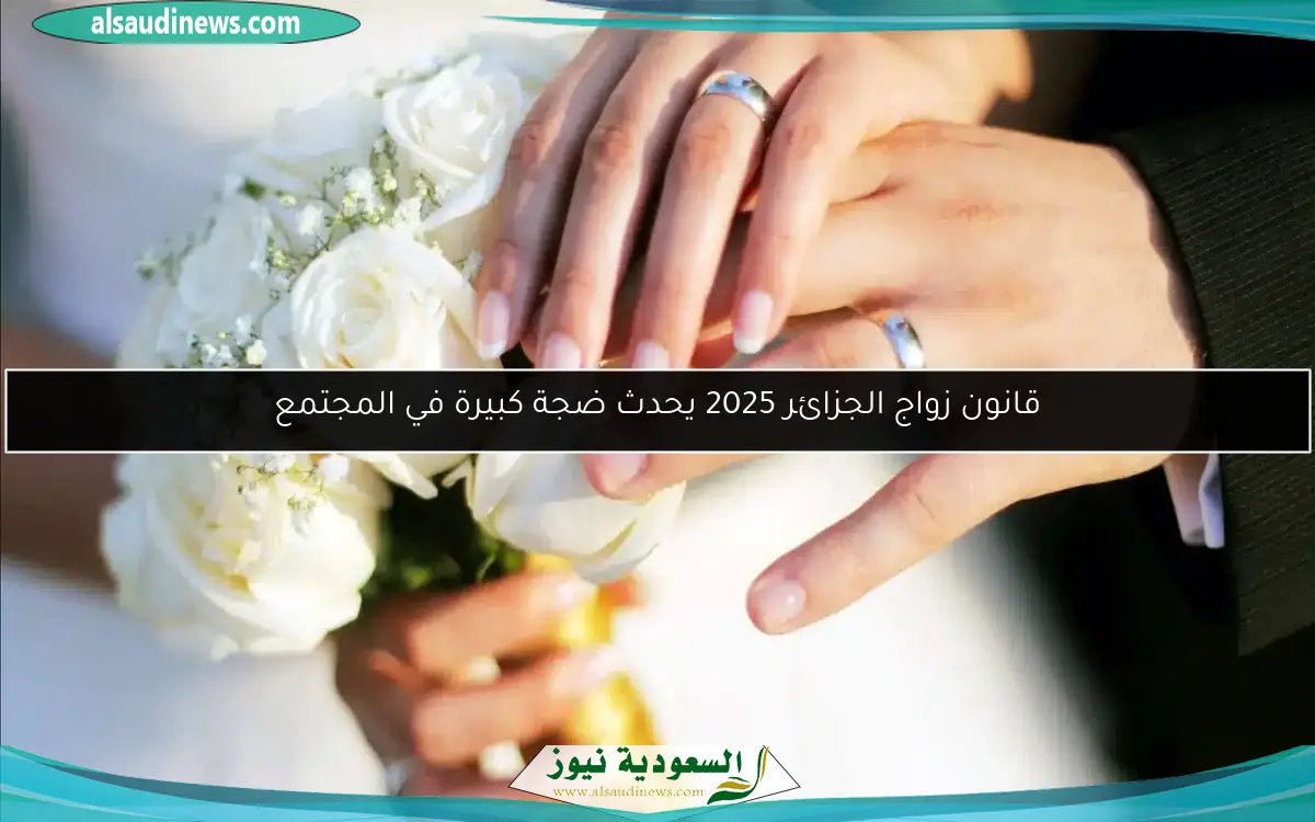قانون زواج الجزائر 2025 يحدث ضجة كبيرة في المجتمع