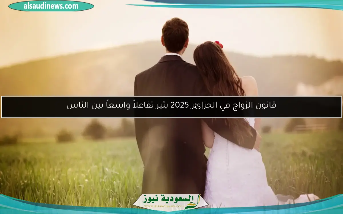 قانون الزواج في الجزائر 2025 يثير تفاعلاً واسعاً بين الناس