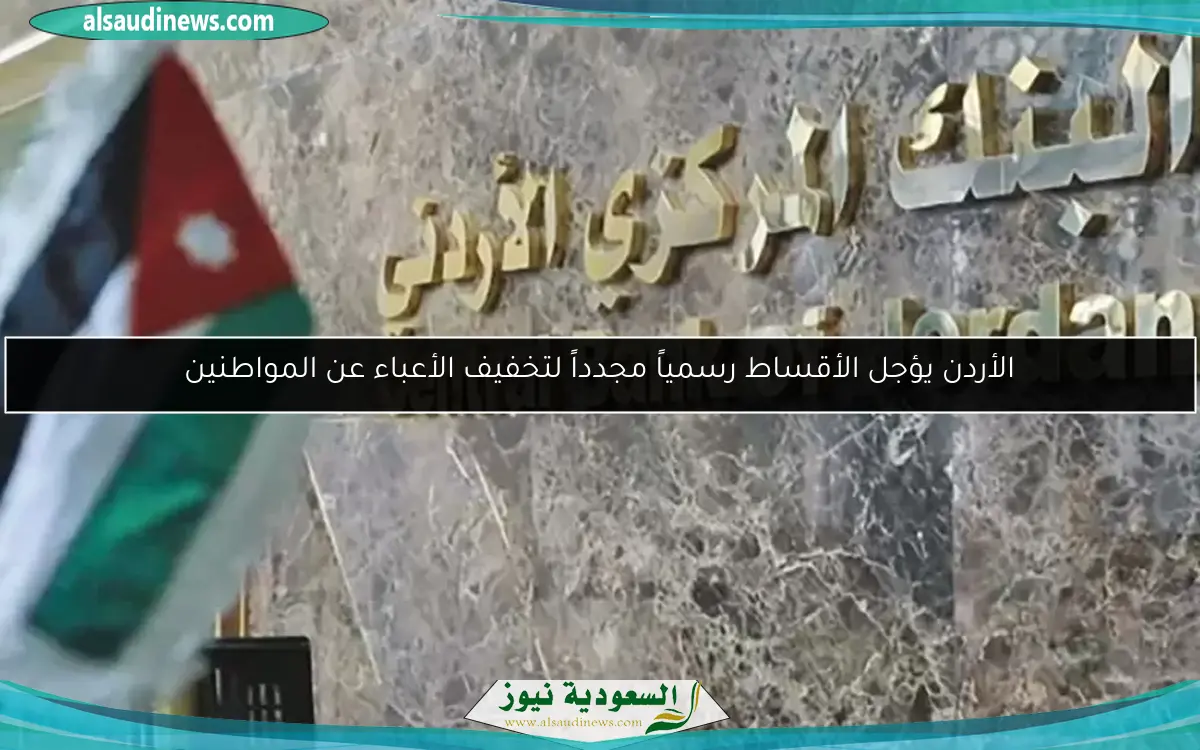 الأردن يؤجل الأقساط رسمياً مجدداً لتخفيف الأعباء عن المواطنين