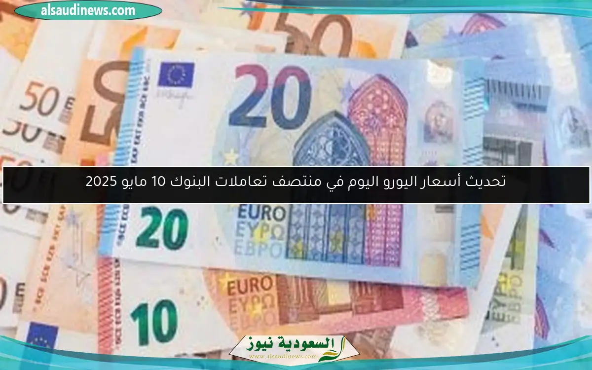تحديث أسعار اليورو اليوم في منتصف تعاملات البنوك 10 مايو 2025