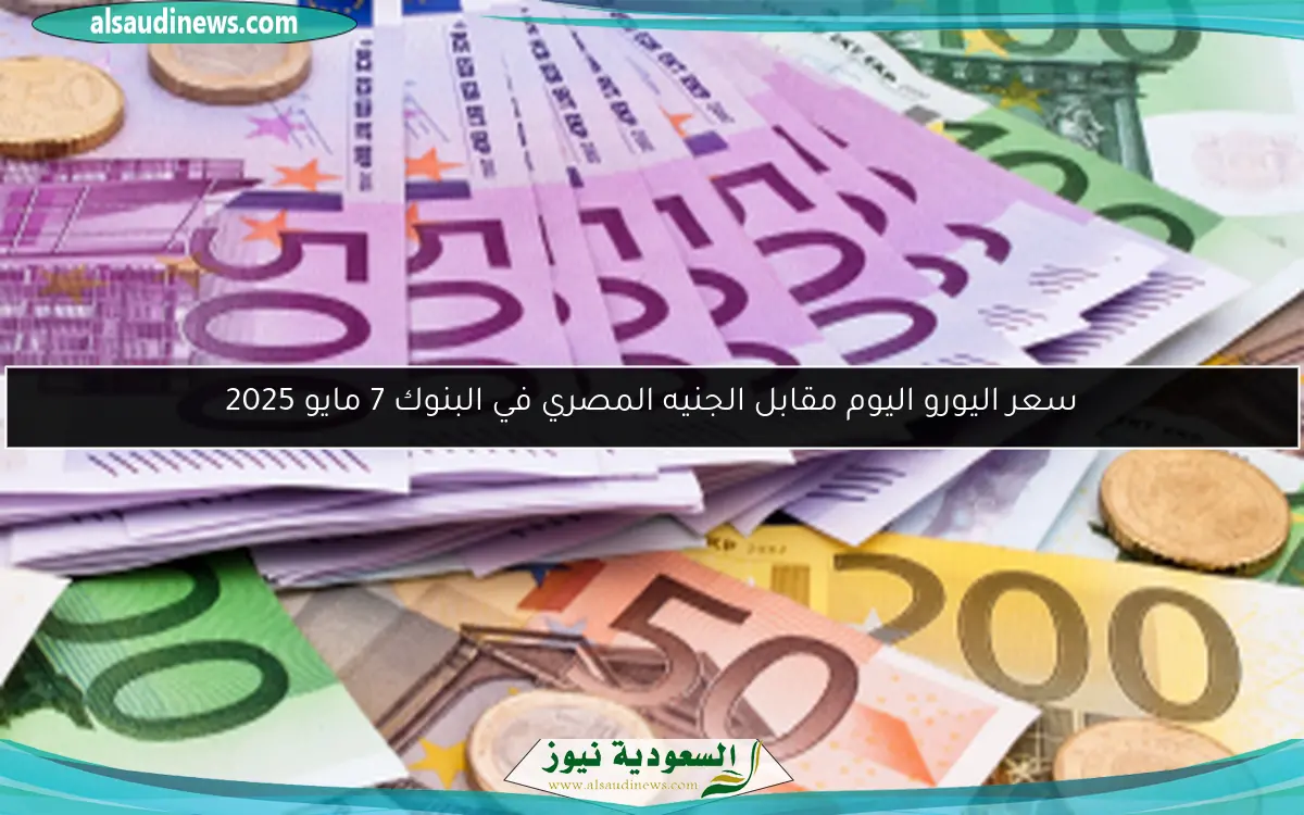 سعر اليورو اليوم مقابل الجنيه المصري في البنوك 7 مايو 2025