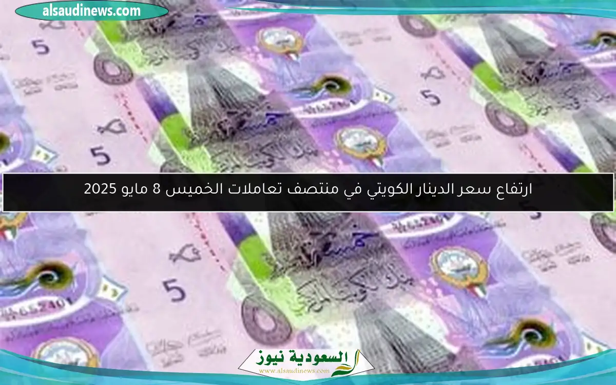 ارتفاع سعر الدينار الكويتي في منتصف تعاملات الخميس 8 مايو 2025