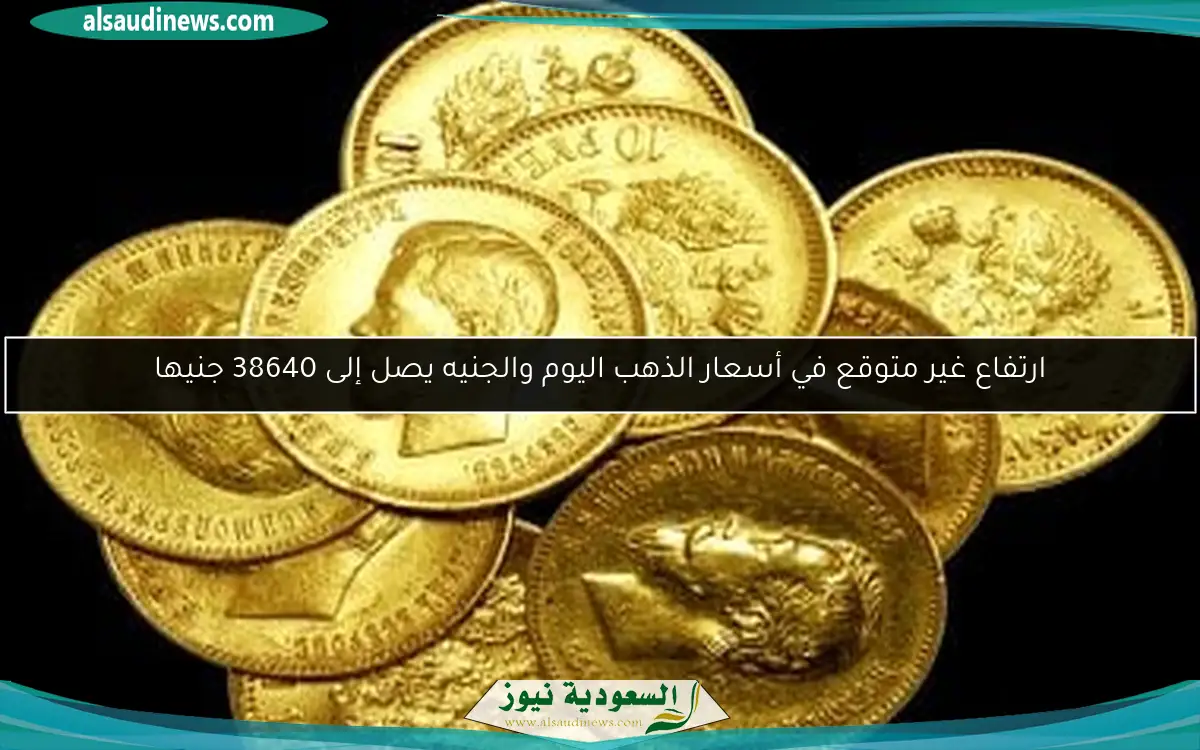ارتفاع غير متوقع في أسعار الذهب اليوم والجنيه يصل إلى 38640 جنيها
