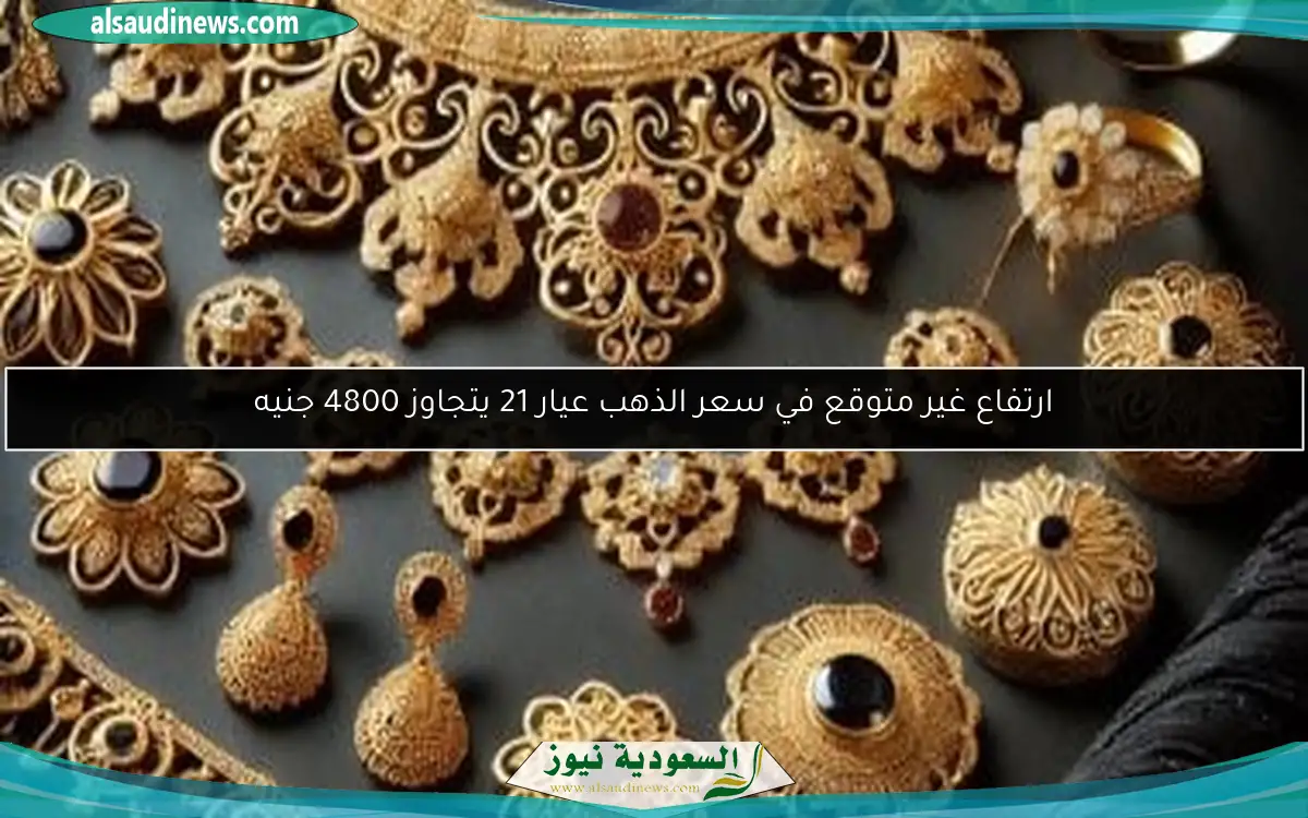 ارتفاع غير متوقع في سعر الذهب عيار 21 يتجاوز 4800 جنيه