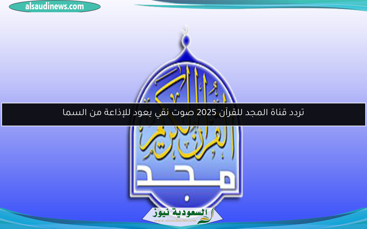 تردد قناة المجد للقرآن 2025 صوت نقي يعود للإذاعة من السما