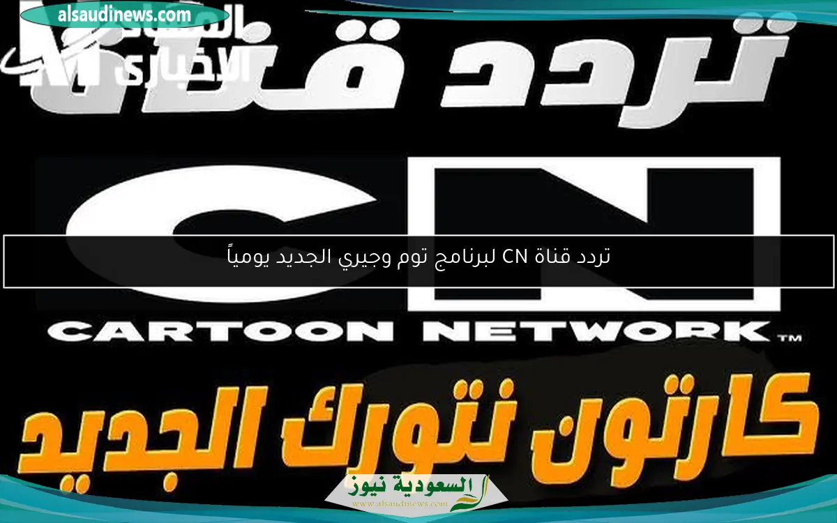 تردد قناة CN لبرنامج توم وجيري الجديد يومياً