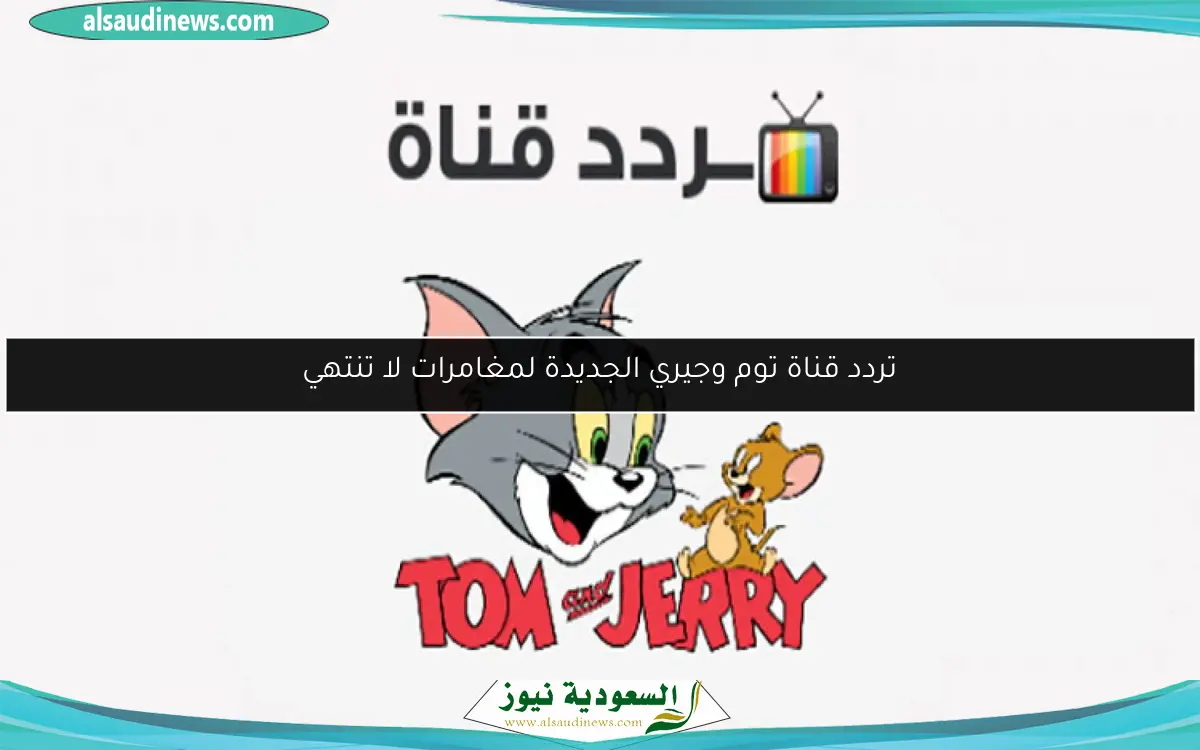 تردد قناة توم وجيري الجديدة لمغامرات لا تنتهي