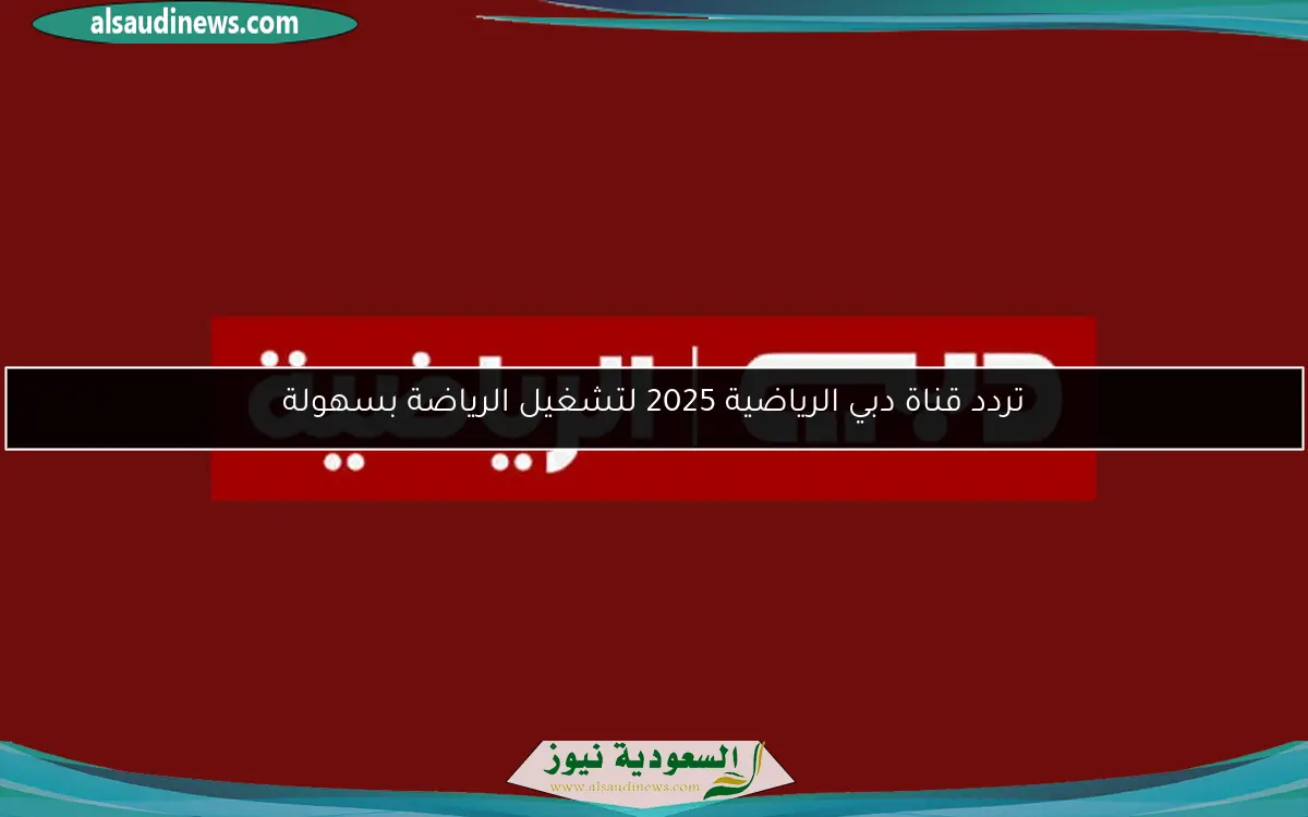 تردد قناة دبي الرياضية 2025 لتشغيل الرياضة بسهولة