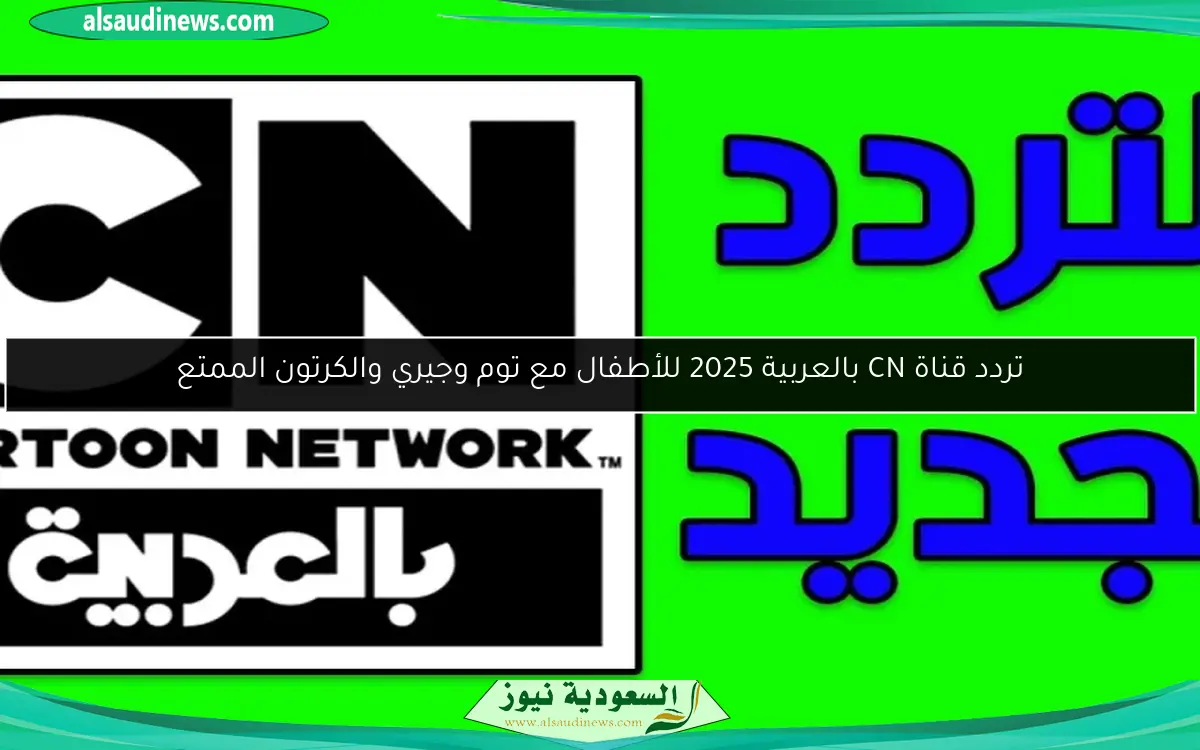 تردد قناة CN بالعربية 2025 للأطفال مع توم وجيري والكرتون الممتع